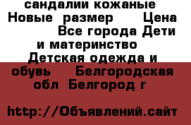 сандалии кожаные. Новые. размер 20 › Цена ­ 1 300 - Все города Дети и материнство » Детская одежда и обувь   . Белгородская обл.,Белгород г.